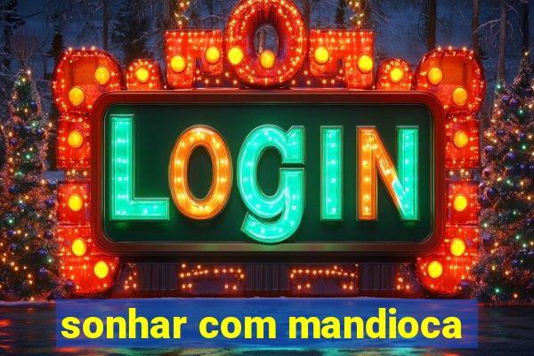 sonhar com mandioca